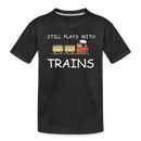 Still Plays With Trains - Toddler Premium Organic T-Shirt - black
