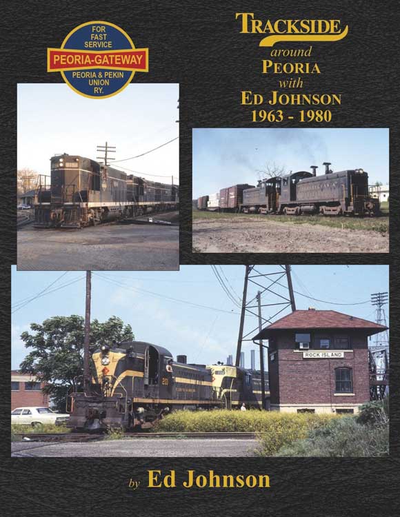 Morning Sun Books 1629 Trackside Around Peoria -- 1963 - 1980 With Ed Johnson